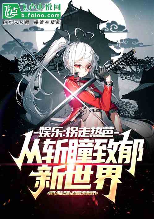 娱乐：拐走热芭从斩瞳致郁新世界