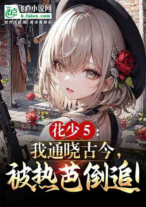 花少5：我通晓古今，被热芭倒追