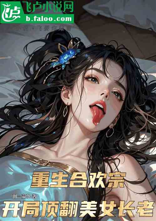 重生合欢宗，从顶翻美女长老开始